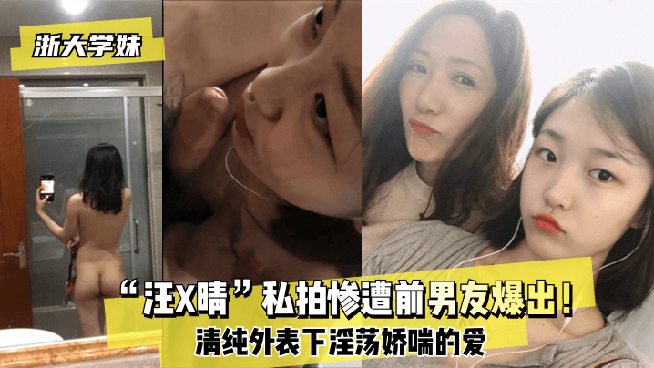 网曝【浙大学妹】“汪X晴”私拍惨遭前男友爆出！清纯外表下淫荡娇喘的爱