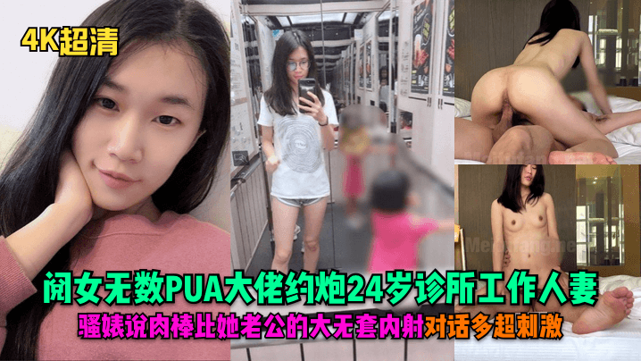 【4K超清】阅女无数PUA大佬约炮24岁诊所工作人妻，骚婊说肉棒比她老公的大无套内射对话多超刺激！<script src=