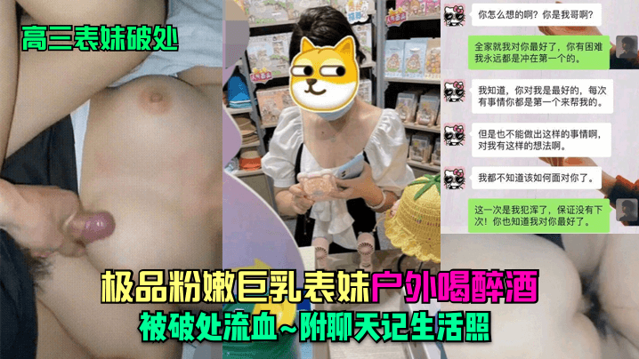 【表妹破处】大神乱伦高三表妹极品粉嫩巨乳表妹户外喝醉酒被破处流血附聊天记生活照