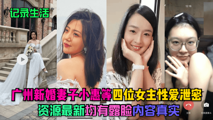 【记录生活】广州新婚妻子小惠等四位女主性爱泄密，资源最新，均有露脸，内容真实 