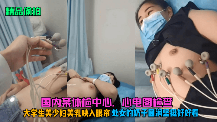 【精品偷拍】國內某體檢中心，心電圖檢查，大學生美少婦美乳映入眼帘，處女的奶子圓潤堅挺好好看。