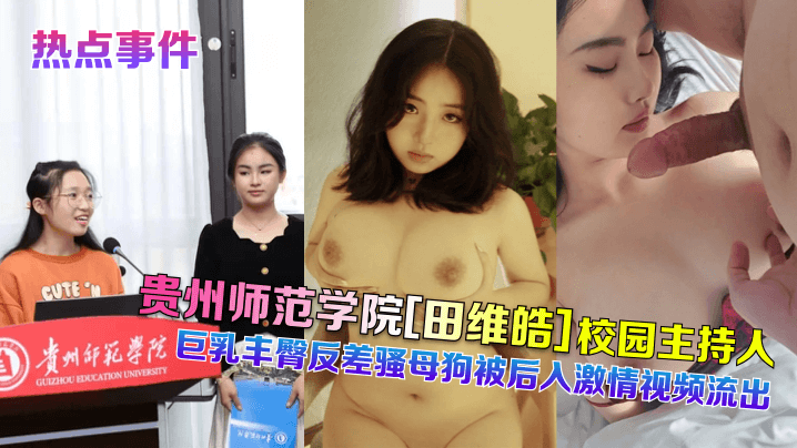 【热点事件】贵州师范学院田维皓校园主持人！巨乳丰臀反差骚母狗被后入激情视频流出