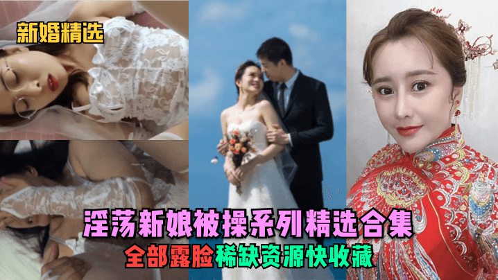 【新婚精选】淫荡新娘被操系列精选合集！全部露脸，稀缺资源快收藏！<script src=