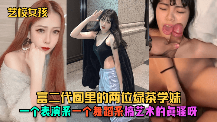 【艺校女孩】富二代圈里的两位绿茶学妹，一个表演系，一个舞蹈系，搞艺术的真骚呀-aos