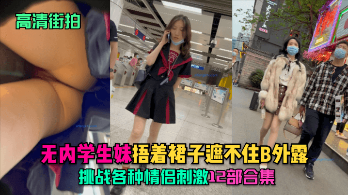 【高清街拍】无内学生妹捂着裙子遮不住B外露挑战各种情侣刺激！12部合集