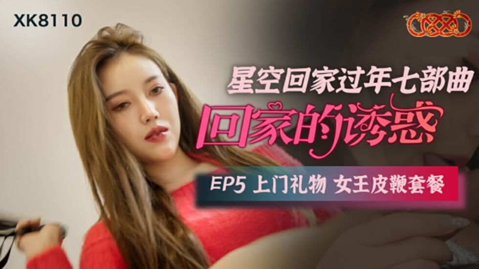 星空传媒-回家的诱惑EP5上门礼物女王皮鞭套餐-aos