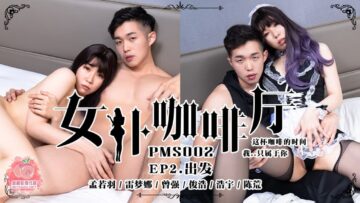 国产麻豆AV 蜜桃影像传媒 PMS002 女仆咖啡厅 EP2.出发 孟若羽 雷梦娜-aos