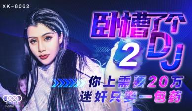 国产AV 星空无限传媒 XK8062 卧槽了个DJ 2 许诺-aos